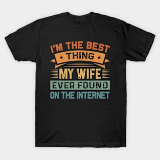 I'm The Best Thing My Wife Ever Found On The Internet T-Shirt T-Shirt